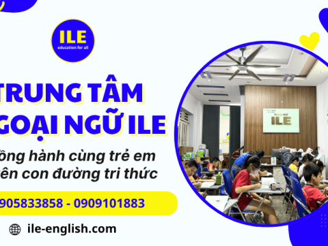 Trung tâm ngoại ngữ ILE – Đầu tư sớm, mở lối thành công tương lai cho trẻ em